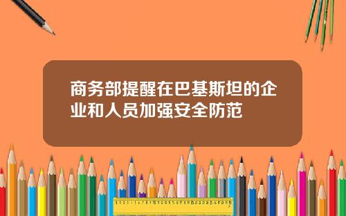 商务部提醒在巴基斯坦的企业和人员加强安全防范