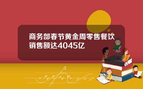 商务部春节黄金周零售餐饮销售额达4045亿