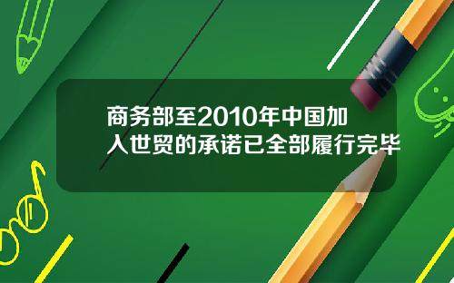 商务部至2010年中国加入世贸的承诺已全部履行完毕