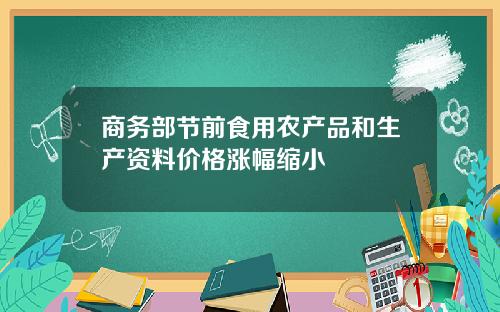 商务部节前食用农产品和生产资料价格涨幅缩小