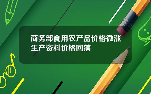 商务部食用农产品价格微涨生产资料价格回落