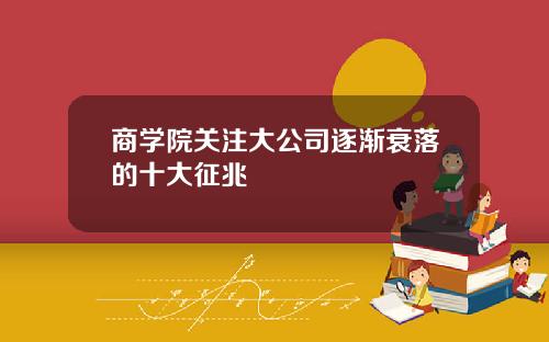 商学院关注大公司逐渐衰落的十大征兆