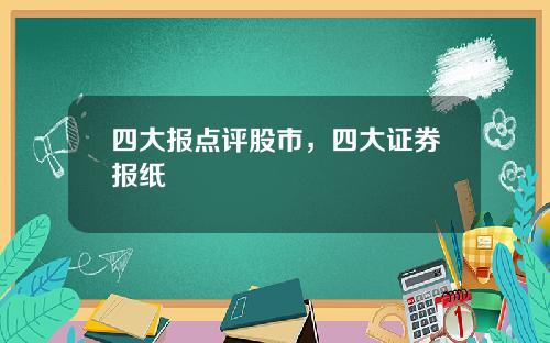 四大报点评股市，四大证券报纸