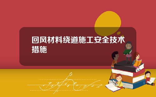 回风材料绕道施工安全技术措施