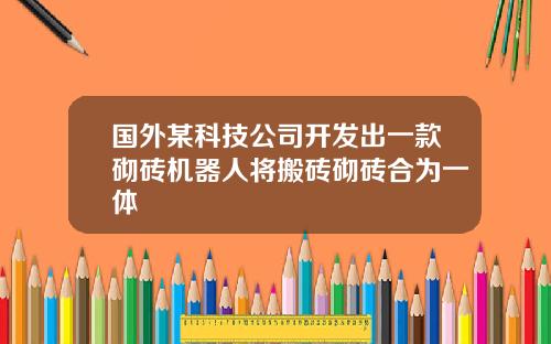 国外某科技公司开发出一款砌砖机器人将搬砖砌砖合为一体