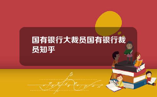 国有银行大裁员国有银行裁员知乎