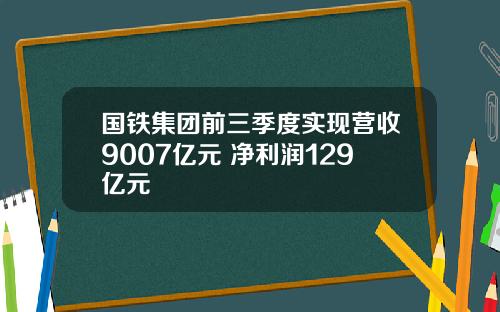 国铁集团前三季度实现营收9007亿元 净利润129亿元