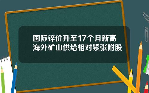 国际锌价升至17个月新高海外矿山供给相对紧张附股