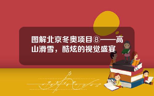 图解北京冬奥项目⑧——高山滑雪，酷炫的视觉盛宴