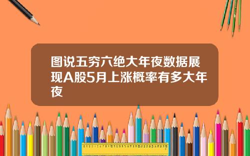 图说五穷六绝大年夜数据展现A股5月上涨概率有多大年夜