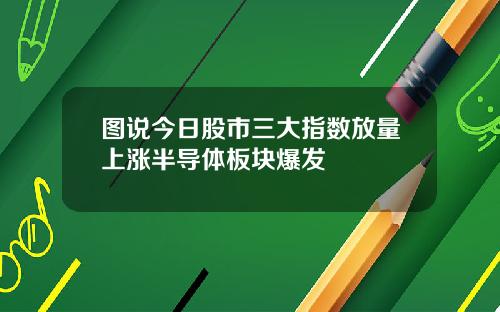 图说今日股市三大指数放量上涨半导体板块爆发
