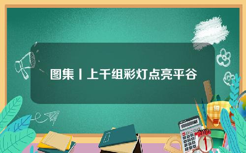 图集丨上千组彩灯点亮平谷