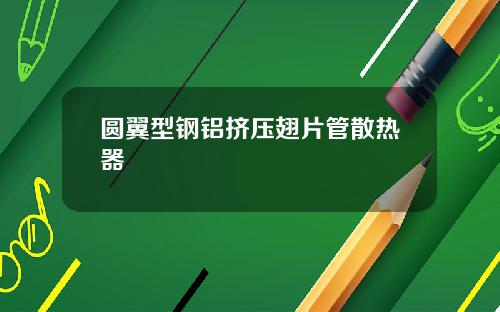 圆翼型钢铝挤压翅片管散热器