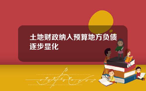 土地财政纳入预算地方负债逐步显化