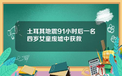 土耳其地震91小时后一名四岁女童废墟中获救