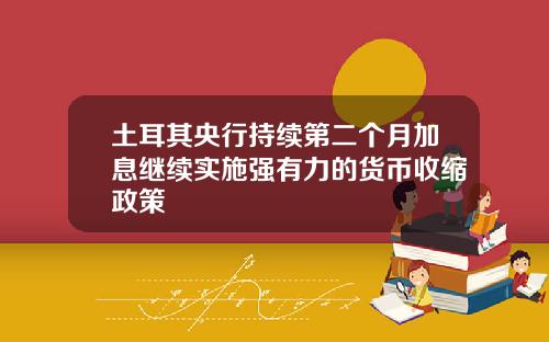 土耳其央行持续第二个月加息继续实施强有力的货币收缩政策