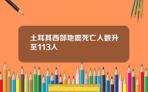土耳其西部地震死亡人数升至113人