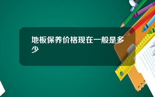 地板保养价格现在一般是多少