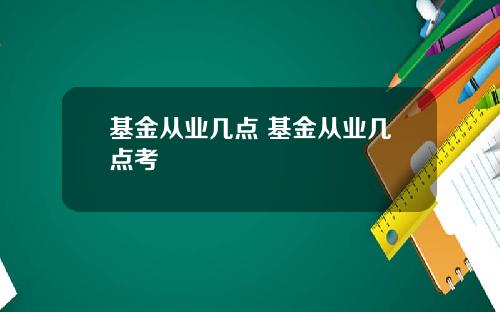 基金从业几点 基金从业几点考