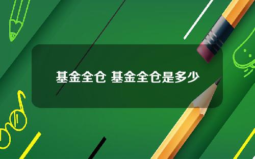 基金全仓 基金全仓是多少
