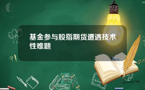 基金参与股指期货遭遇技术性难题