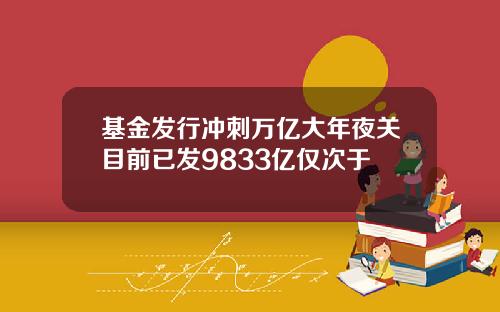 基金发行冲刺万亿大年夜关目前已发9833亿仅次于