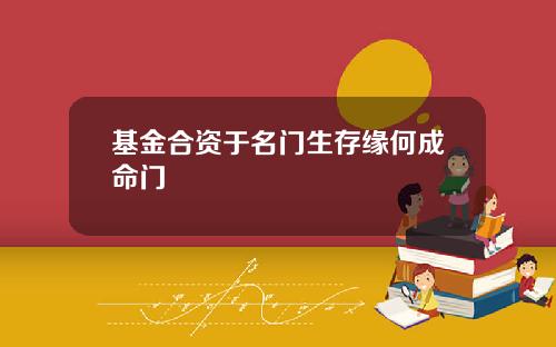 基金合资于名门生存缘何成命门