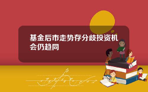 基金后市走势存分歧投资机会仍趋同