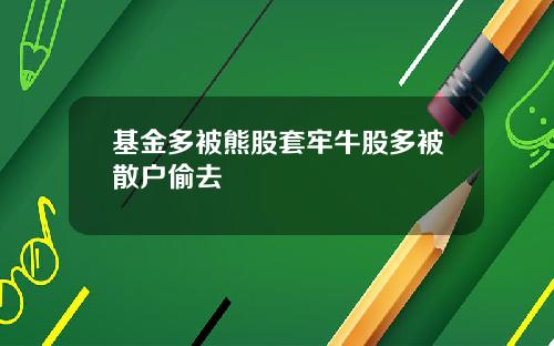 基金多被熊股套牢牛股多被散户偷去