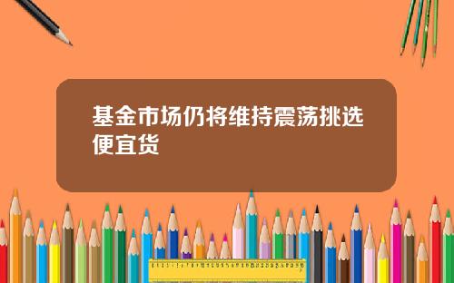 基金市场仍将维持震荡挑选便宜货