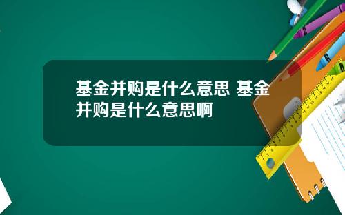 基金并购是什么意思 基金并购是什么意思啊