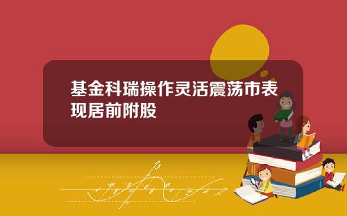 基金科瑞操作灵活震荡市表现居前附股