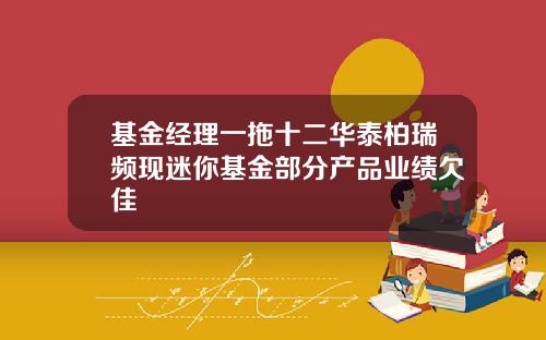 基金经理一拖十二华泰柏瑞频现迷你基金部分产品业绩欠佳