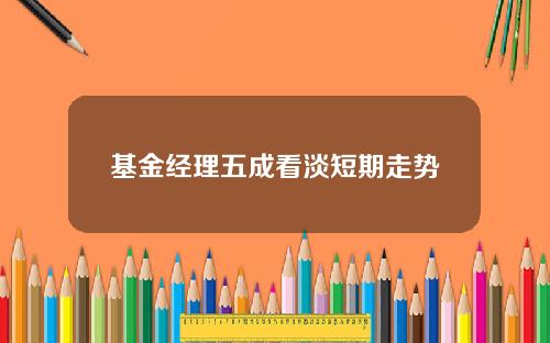 基金经理五成看淡短期走势