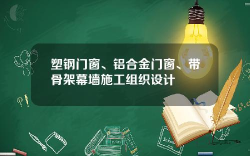 塑钢门窗、铝合金门窗、带骨架幕墙施工组织设计