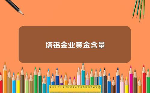 塔铝金业黄金含量