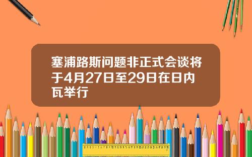 塞浦路斯问题非正式会谈将于4月27日至29日在日内瓦举行