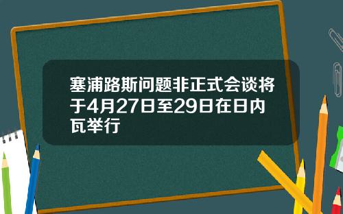 塞浦路斯问题非正式会谈将于4月27日至29日在日内瓦举行