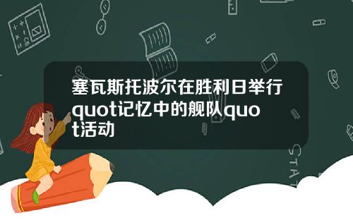 塞瓦斯托波尔在胜利日举行quot记忆中的舰队quot活动