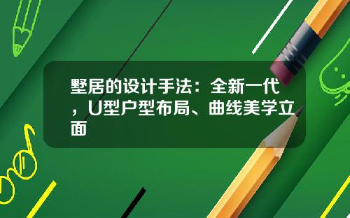 墅居的设计手法：全新一代，U型户型布局、曲线美学立面