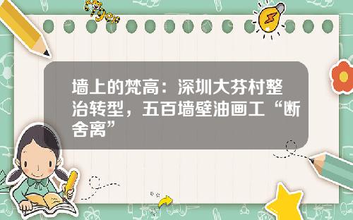 墙上的梵高：深圳大芬村整治转型，五百墙壁油画工“断舍离”