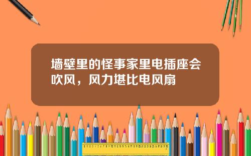 墙壁里的怪事家里电插座会吹风，风力堪比电风扇