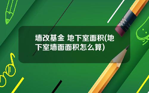 墙改基金 地下室面积(地下室墙面面积怎么算)