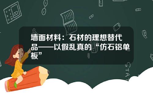 墙面材料：石材的理想替代品——以假乱真的“仿石铝单板”