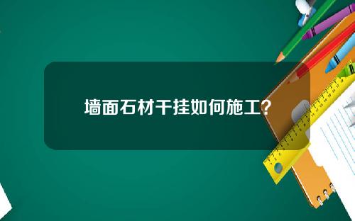 墙面石材干挂如何施工？