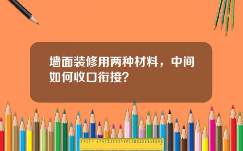 墙面装修用两种材料，中间如何收口衔接？