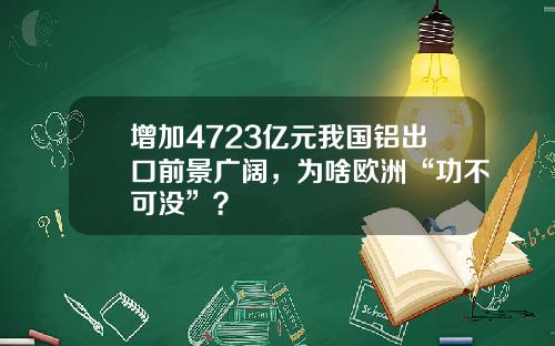 增加4723亿元我国铝出口前景广阔，为啥欧洲“功不可没”？
