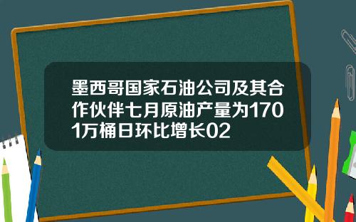 墨西哥国家石油公司及其合作伙伴七月原油产量为1701万桶日环比增长02