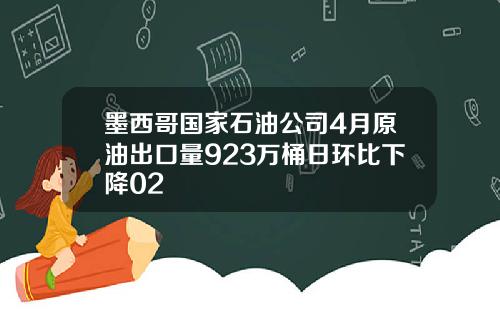 墨西哥国家石油公司4月原油出口量923万桶日环比下降02