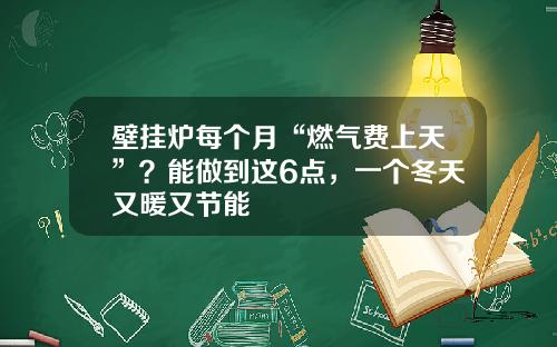 壁挂炉每个月“燃气费上天”？能做到这6点，一个冬天又暖又节能